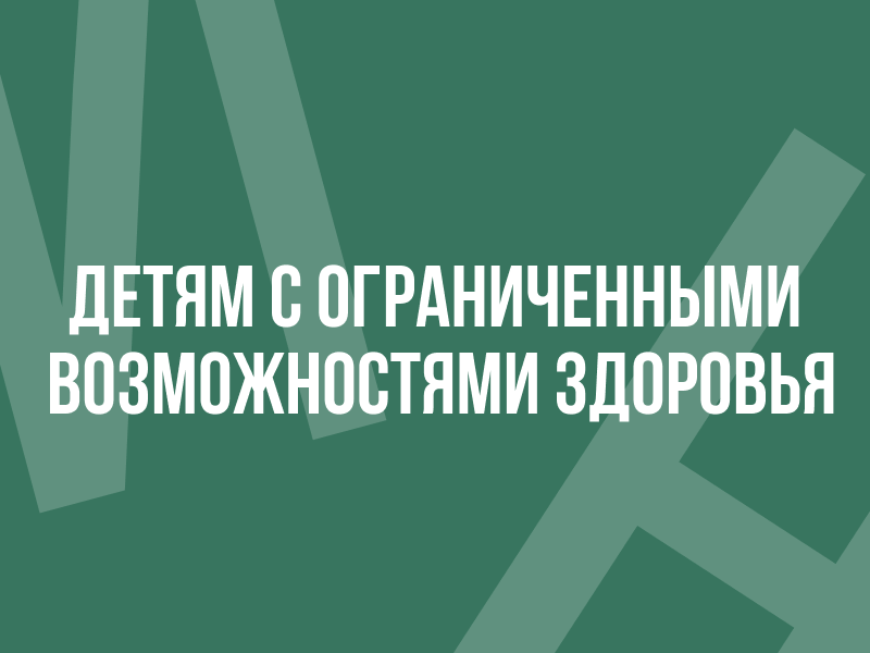 Детям с ограниченными возможностями здоровья.